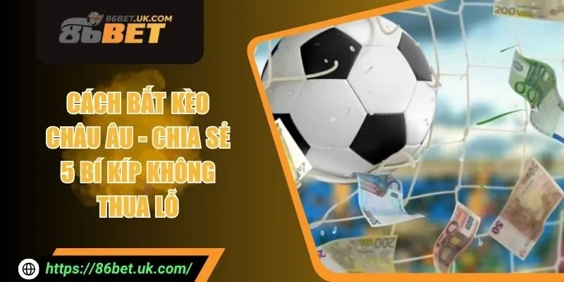 Cách Bắt Kèo Châu Âu - Chia Sẻ 5 Bí Kíp Không Thua Lỗ 1 Cách Bắt Kèo Châu Âu - Chia Sẻ 5 Bí Kíp Không Thua Lỗ