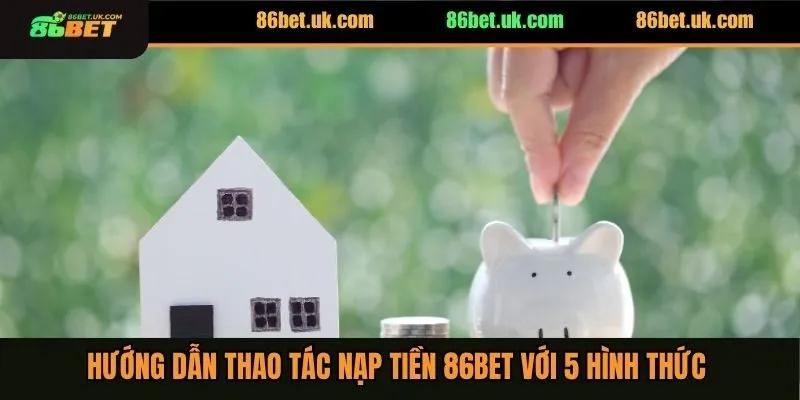 Hướng dẫn thao tác nạp tiền 86BET với 5 hình thức 