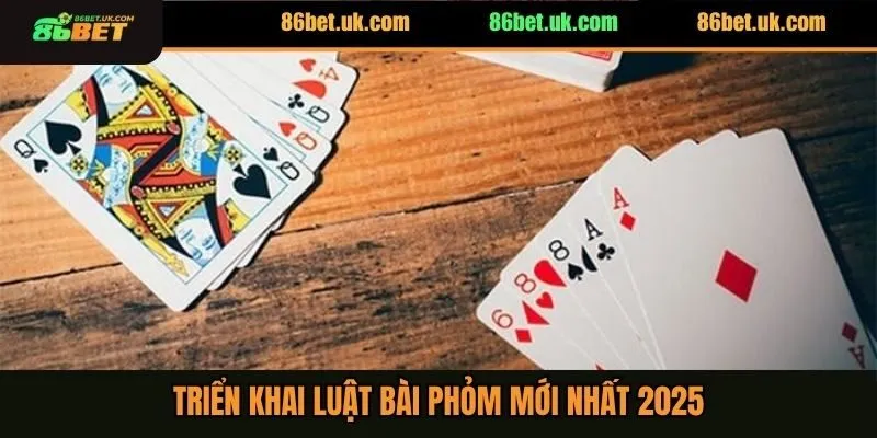 Triển khai luật bài phỏm mới nhất 2025